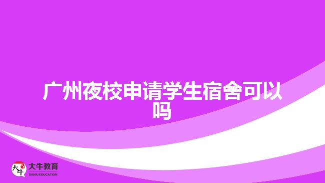 廣州夜校申請(qǐng)學(xué)生宿舍可以嗎