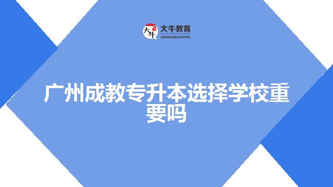 廣州成教專升本選擇學(xué)校重要嗎