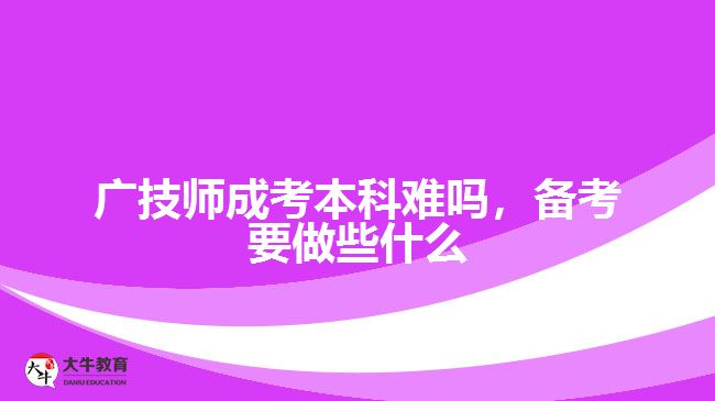 廣技師成考本科難嗎，備考要做些什么