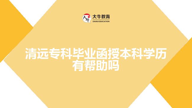 清遠專科畢業(yè)函授本科學(xué)歷有幫助嗎