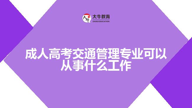 成人高考交通管理專業(yè)可以從事什么工作