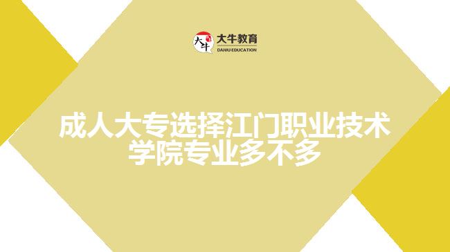 成人大專選擇江門職業(yè)技術(shù)學院專業(yè)多不多