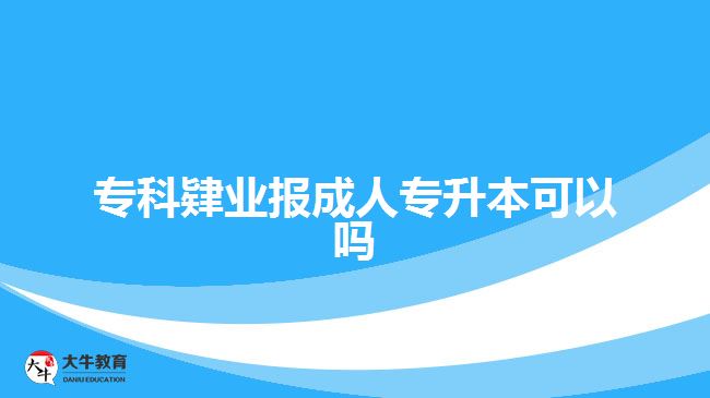 ?？埔迾I(yè)報(bào)成人專升本可以嗎