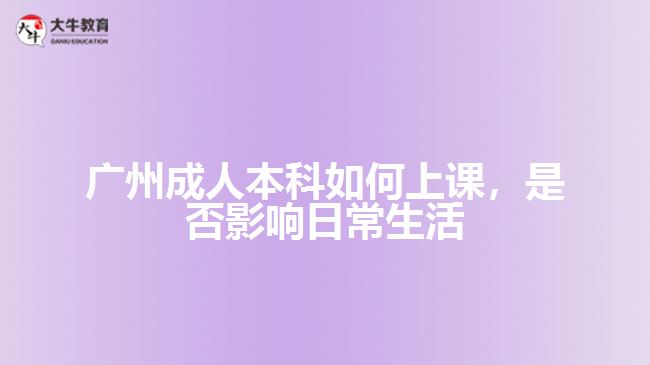 廣州成人本科如何上課，是否影響日常生活