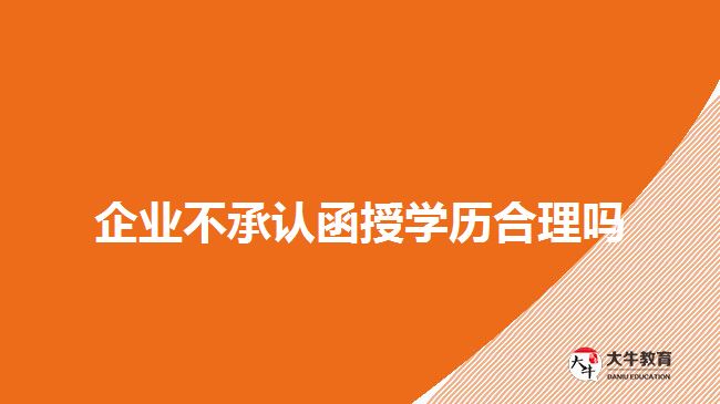 企業(yè)不承認(rèn)函授學(xué)歷合理嗎