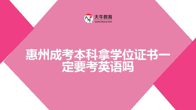 惠州成考本科拿學位證書一定要考英語嗎