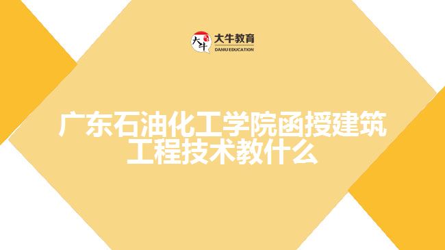 廣東石油化工學(xué)院函授建筑工程技術(shù)教什么