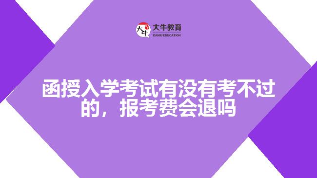 函授入學(xué)考試有沒(méi)有考不過(guò)的，報(bào)考費(fèi)會(huì)退嗎