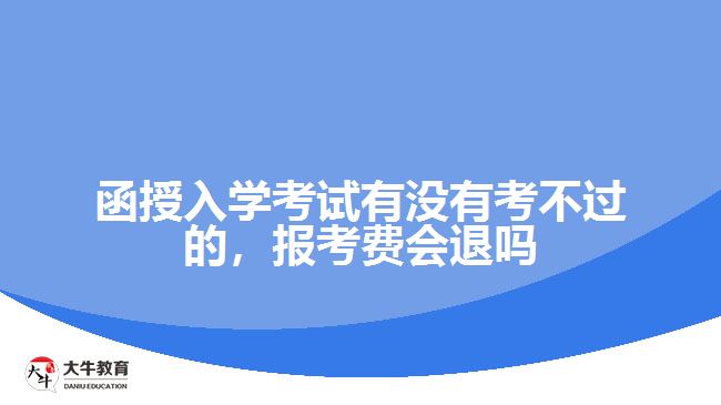 函授入學考試有沒有考不過的，報考費會退嗎