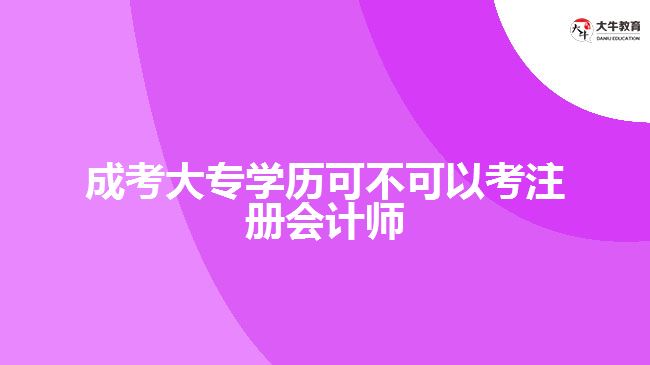 成考大專學歷可不可以考注冊會計師