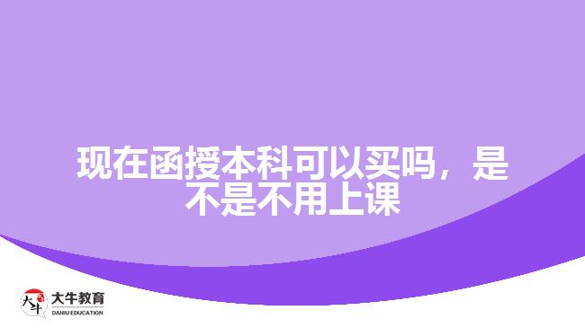 現(xiàn)在函授本科可以買嗎，是不是不用上課