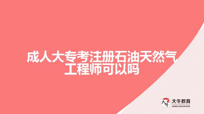 成人大專考注冊石油天然氣工程師可以嗎