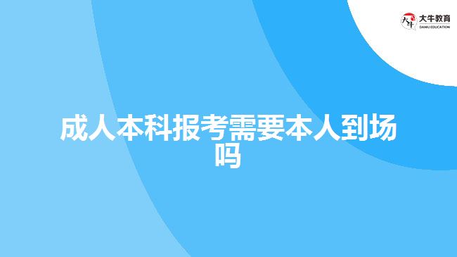 成人本科報(bào)考需要本人到場嗎