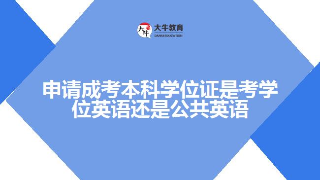 申請(qǐng)成考本科學(xué)位證是考學(xué)位英語(yǔ)還是公共英語(yǔ)呢