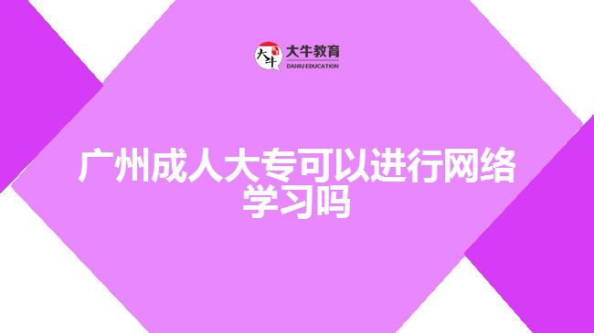 廣州成人大?？梢赃M行網絡學習嗎