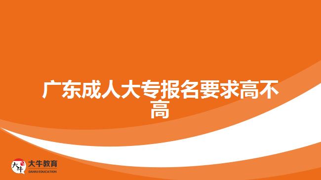 廣東成人大專報名要求高不高