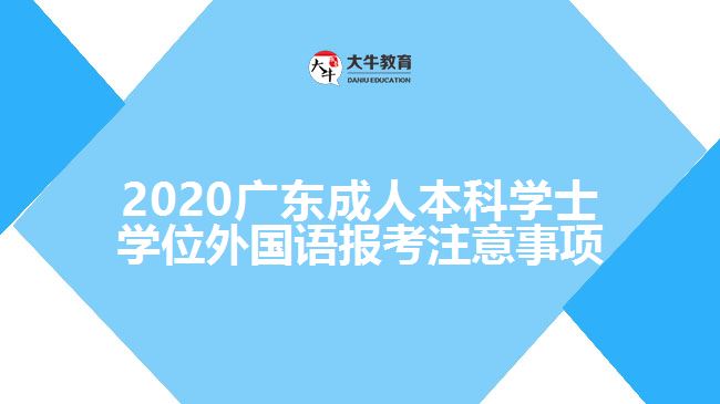 2020廣東成人本科學(xué)士學(xué)位外國語報(bào)考注意事項(xiàng)