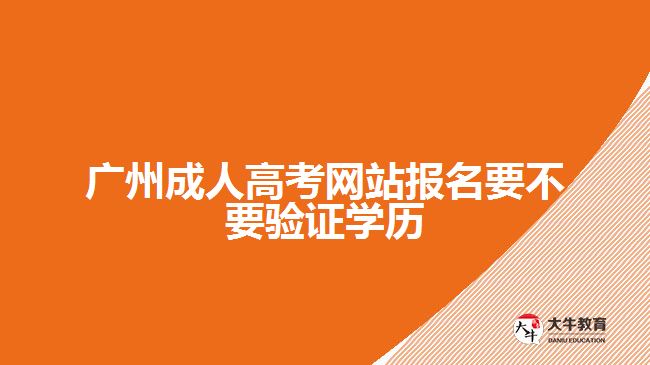 廣州成人高考網站報名要不要驗證學歷