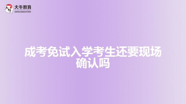 成考免試入學(xué)考生還要現(xiàn)場確認(rèn)嗎