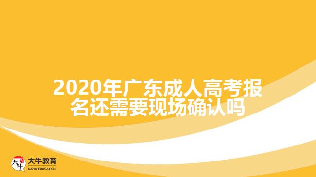 2020年廣東成人高考報名還需要現(xiàn)場確認嗎