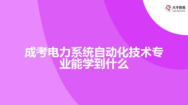 成考電力系統(tǒng)自動(dòng)化技術(shù)專業(yè)能學(xué)到什么