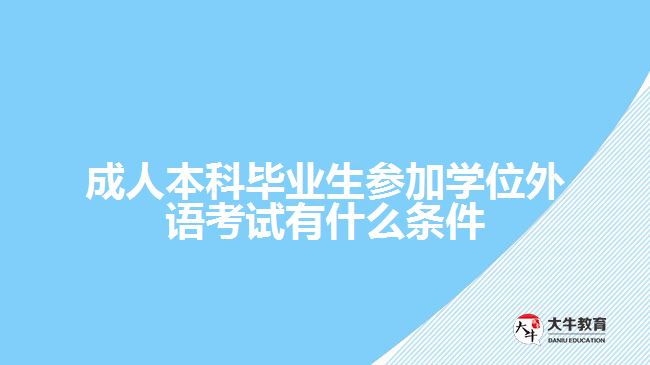 成人本科畢業(yè)生參加學位外語考試有什么條件