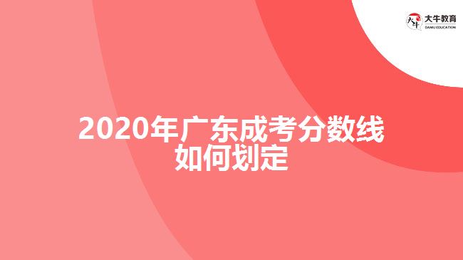 2020年廣東成考分?jǐn)?shù)線如何劃定