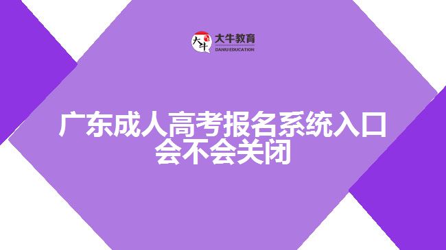 廣東成人高考報(bào)名系統(tǒng)入口會(huì)不會(huì)關(guān)閉