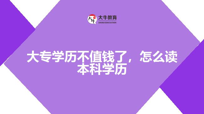 大專學(xué)歷不值錢了，怎么讀本科學(xué)歷