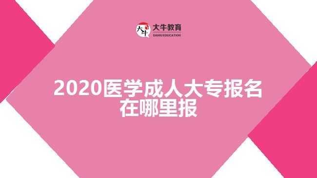 2020醫(yī)學(xué)成人大專報(bào)名在哪里報(bào)