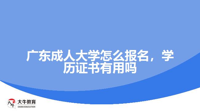 廣東成人大學怎么報名，學歷證書有用嗎