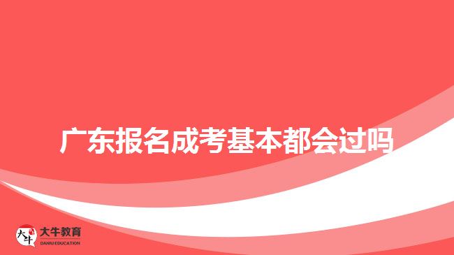 廣東報名成考基本都會過嗎