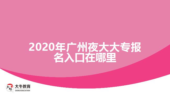 2020年廣州夜大大專(zhuān)報(bào)名入口在哪里