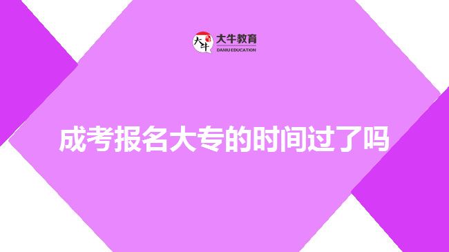 成考報(bào)名大專的時(shí)間過(guò)了嗎