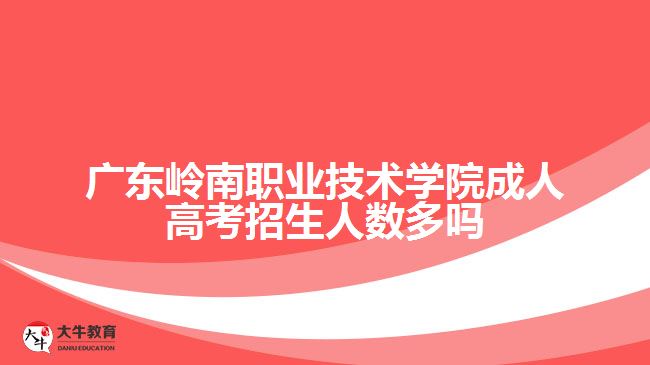 廣東嶺南職業(yè)技術學院成人高考招生人數多嗎