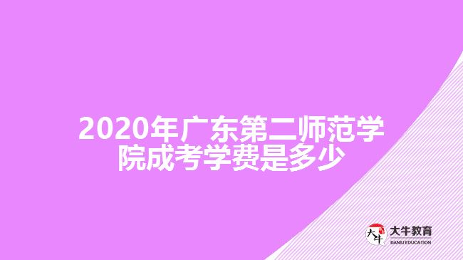 2020年廣東第二師范學(xué)院成考學(xué)費是多少