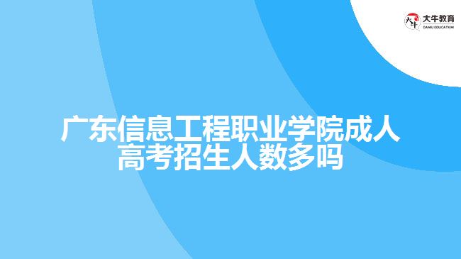 廣東信息工程職業(yè)學院成人高考招生人數多嗎