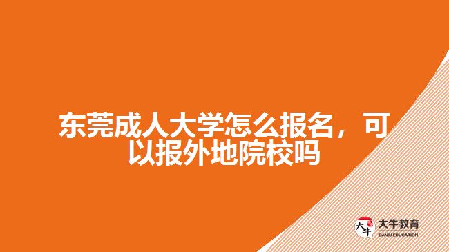 東莞成人大學怎么報名，可以報外地院校嗎