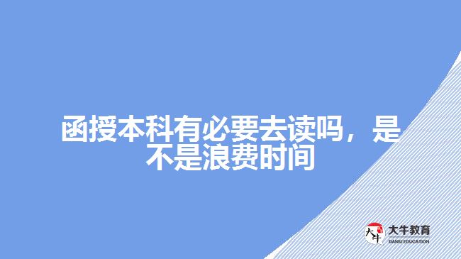 函授本科有必要去讀嗎，是不是浪費時間