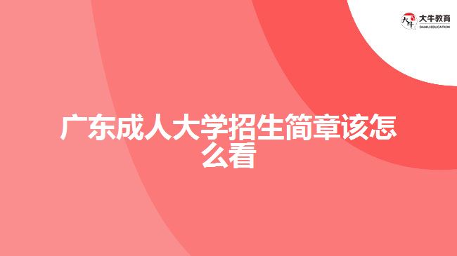 廣東成人大學(xué)招生簡章該怎么看