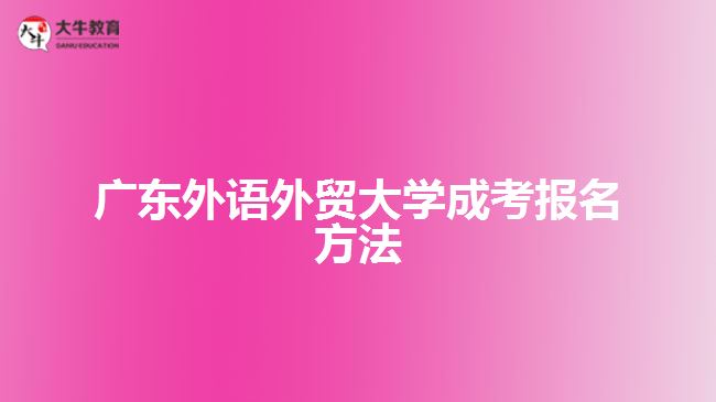 廣東外語外貿(mào)大學(xué)成考報(bào)名方法