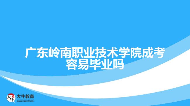 廣東嶺南職業(yè)技術學院成考容易畢業(yè)嗎