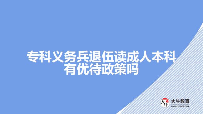 專科義務兵退伍讀成人本科有優(yōu)待政策嗎