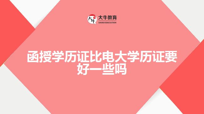 函授學歷證比電大學歷證要好一些嗎