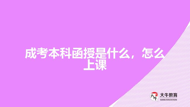 成考本科函授是什么，怎么上課