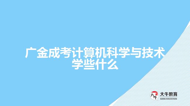 廣金成考計算機科學(xué)與技術(shù)學(xué)些什么