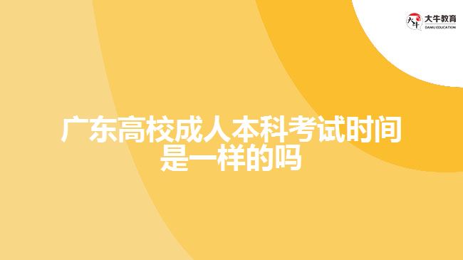 廣東高校成人本科考試時間是一樣的嗎