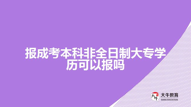 報成考本科非全日制大專學(xué)歷可以報嗎