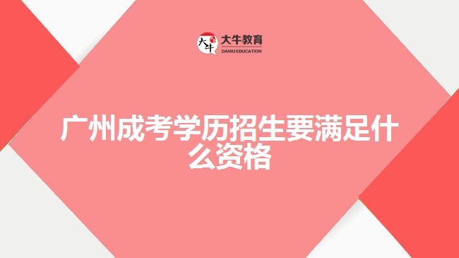 廣州成考學(xué)歷招生要滿足什么資格