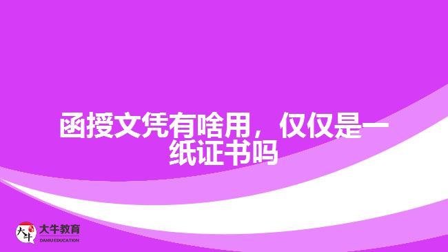 函授文憑有啥用，僅僅是一紙證書嗎